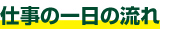 仕事の一日の流れ
