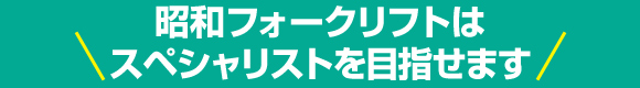 昭和フォークリフトはスペシャリストを目指せます